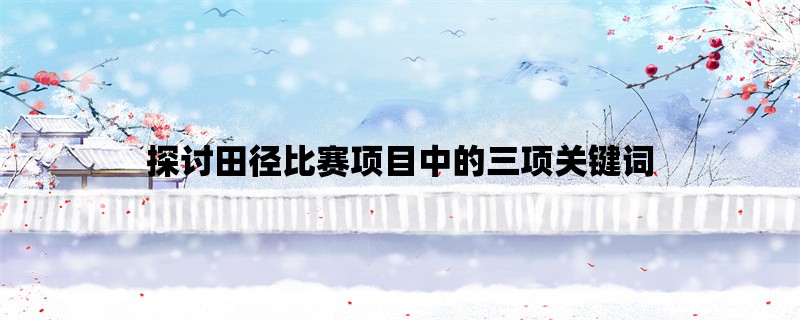 探讨田径比赛项目中的三项关键词