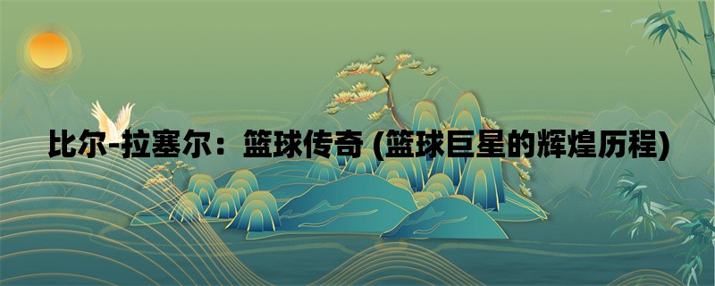 比尔-拉塞尔：篮球传奇 (篮球巨星的辉煌历程)