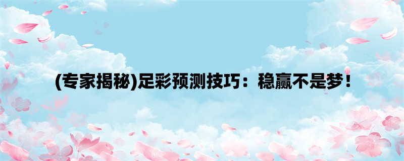 (专家揭秘)足彩预测技巧：稳赢不是梦！