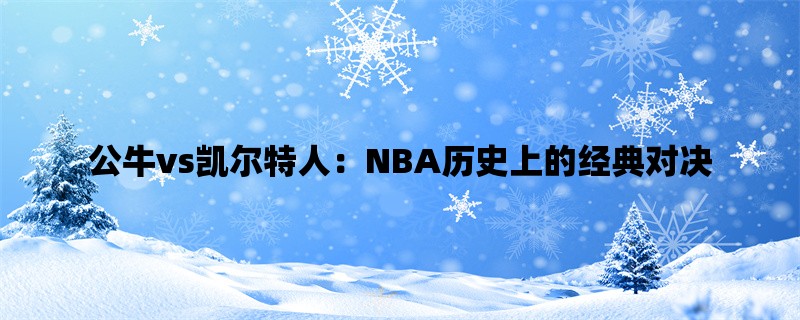 公牛vs凯尔特人：NBA历史上的经典对决