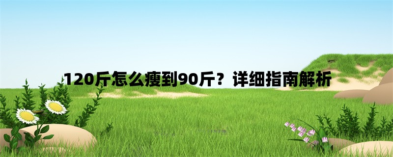 120斤怎么瘦到90斤？详细指南解析