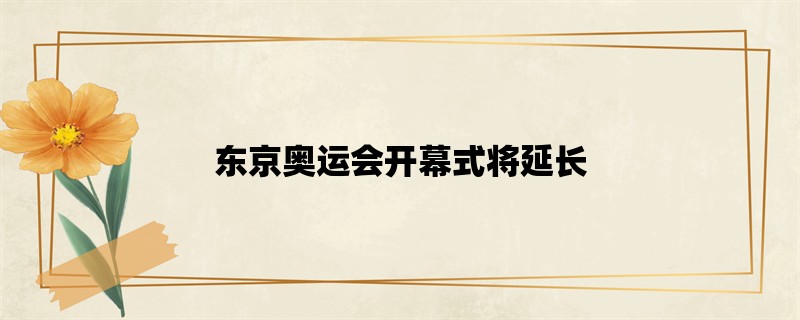 东京奥运会开幕式将延长