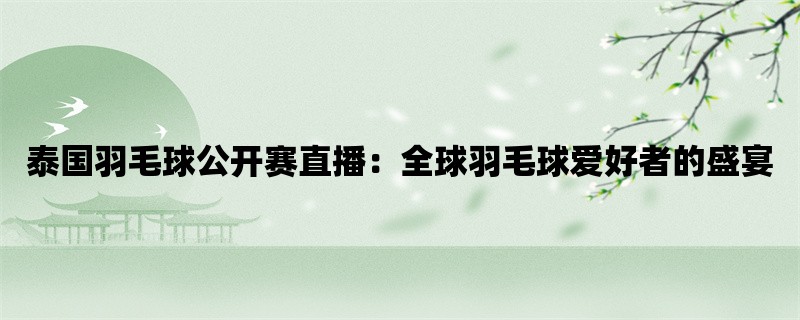 泰国羽毛球公开赛直播：全球羽毛球爱好者的盛宴