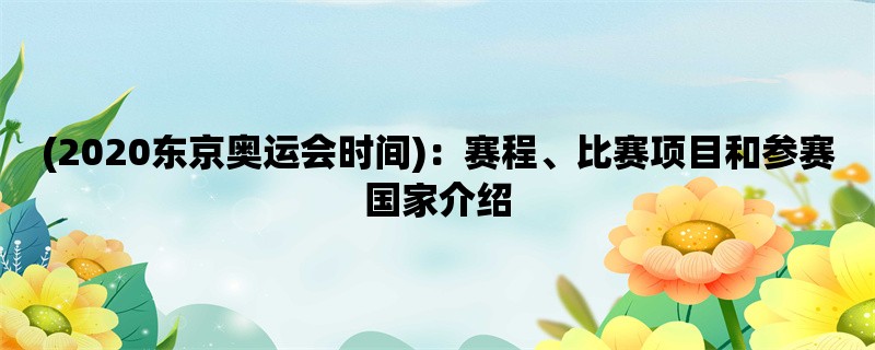 (2020东京奥运会时间)：赛程、比赛项目和参赛国家介绍