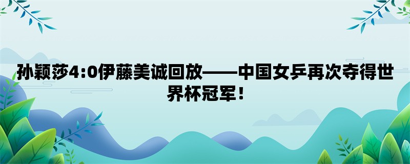 孙颖莎4:0伊藤美诚回放，中国女乒再次夺得世界杯冠军！