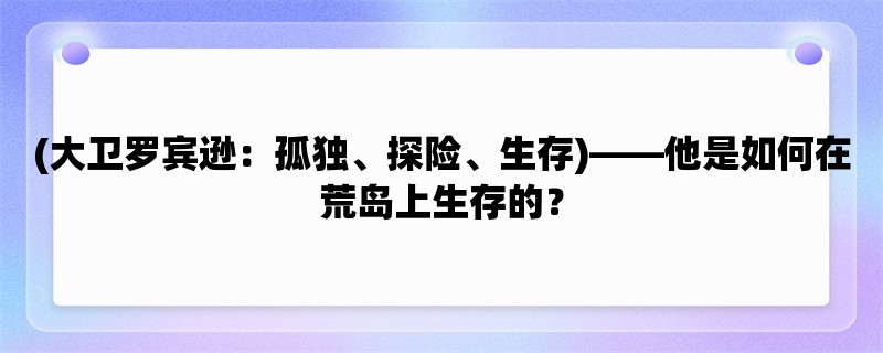 (大卫罗宾逊：孤独、探险、生存)，他是如何在荒岛上生存的？