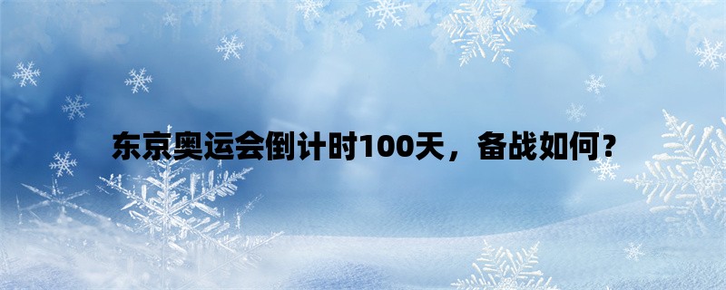 东京奥运会倒计时100天，备战如何？