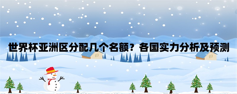 世界杯亚洲区分配几个名额？各国实力分析及预测