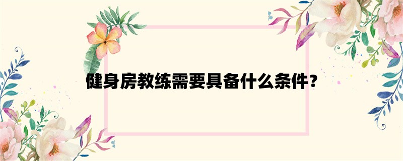 健身房教练需要具备什么条件？