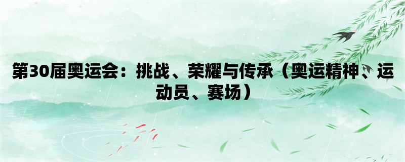 第30届奥运会：挑战、荣耀与传承（奥运精神、运动员、赛场）