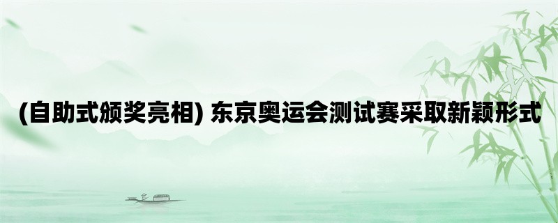 (自助式颁奖亮相) 东京奥运会测试赛采取新颖形式