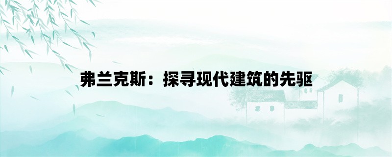 弗兰克斯：探寻现代建筑的先驱