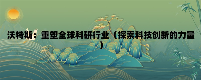 沃特斯：重塑全球科研行业（探索科技创新的力量）