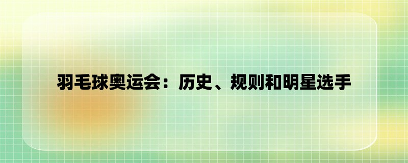 羽毛球奥运会：历史、规