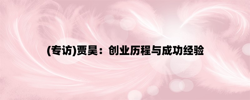 (专访)贾昊：创业历程与