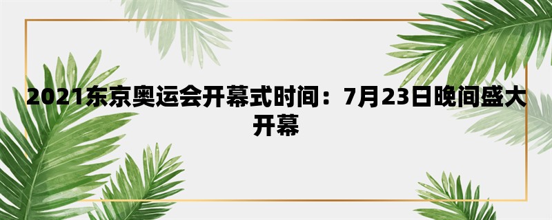 2021东京奥运会开幕式时间：7月23日晚间盛大开幕