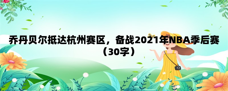 乔丹贝尔抵达杭州赛区，备战2021年NBA季后赛