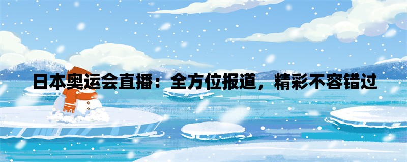 日本奥运会直播：全方位报道，精彩不容错过