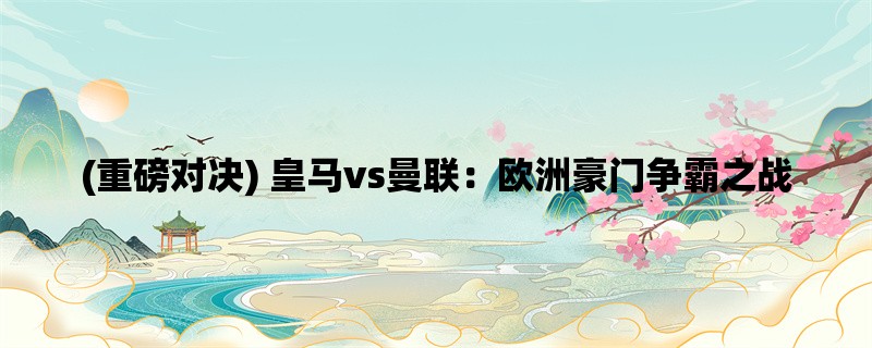 (重磅对决) 皇马vs曼联：