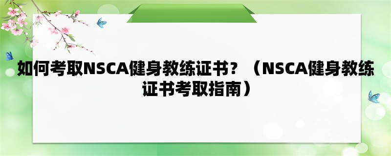 如何考取NSCA健身教练证书？（NSCA健身教练证书考取指南）