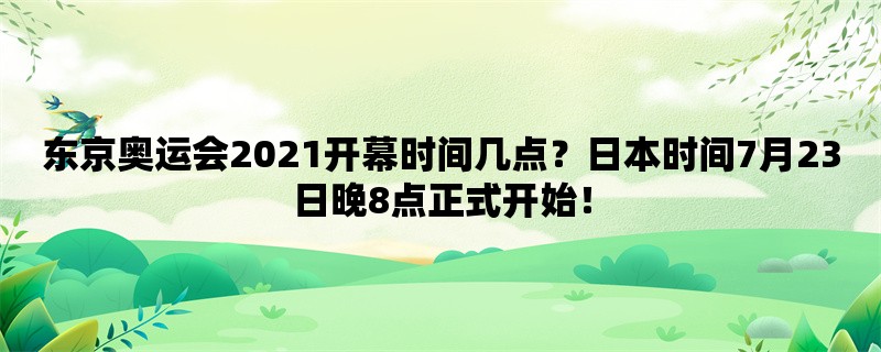 东京奥运会2021开幕时间几点？日本时间7月23日晚8点正式开始！