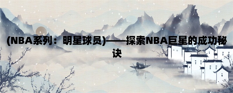 (NBA系列：明星球员)，探索NBA巨星的成功秘诀