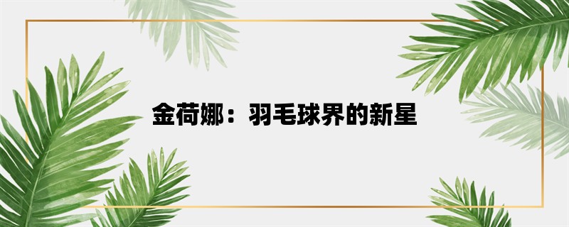 金荷娜：羽毛球界的新星