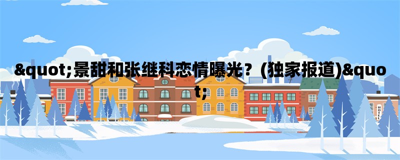 quot;景甜和张继科恋情曝光？(独家报道)quot;