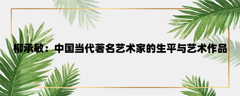 柳承敏：中国当代著名艺术家的生平与艺术作品