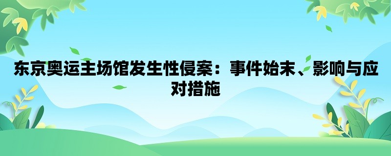 东京奥运主场馆发生性侵案：事件始末、影响与应对措施