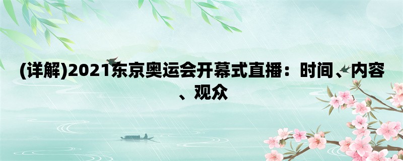 (详解)2021东京奥运会开幕式直播：时间、内容、观众