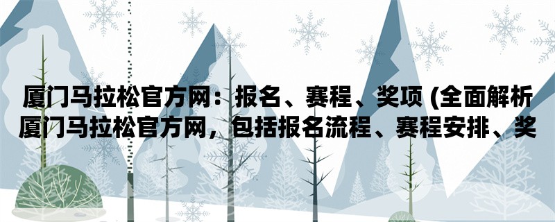 厦门马拉松官方网：报名、赛程、奖项 (全面解析厦门马拉松官方网，包括报名