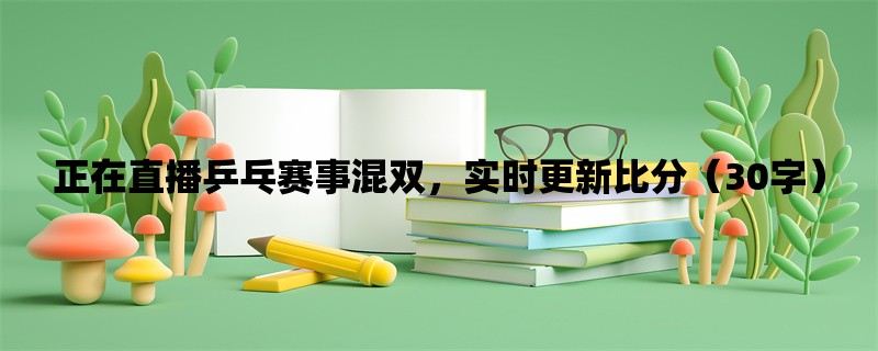 正在直播乒乓赛事混双，实时更新比分