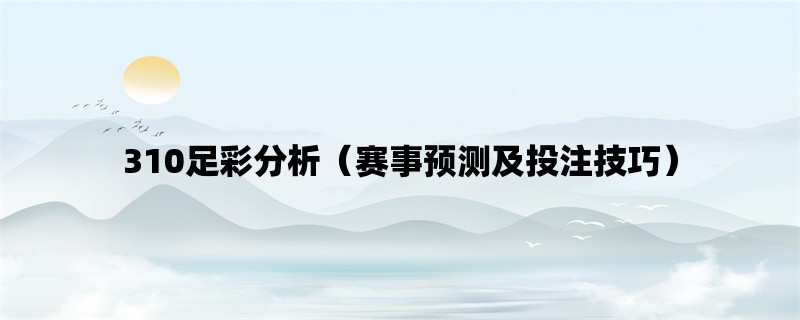 310足彩分析（赛事预测及投注技巧）