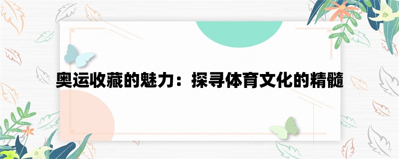 奥运收藏的魅力：探寻体育文化的精髓