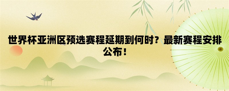 世界杯亚洲区预选赛程延期到何时？最新赛程安排公布！