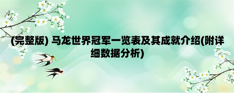 (完整版) 马龙世界冠军一览表及其成就介绍(附详细数据分析)