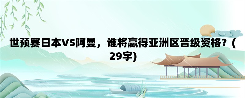 世预赛日本VS阿曼，谁将赢得亚洲区晋级资格？(29字)