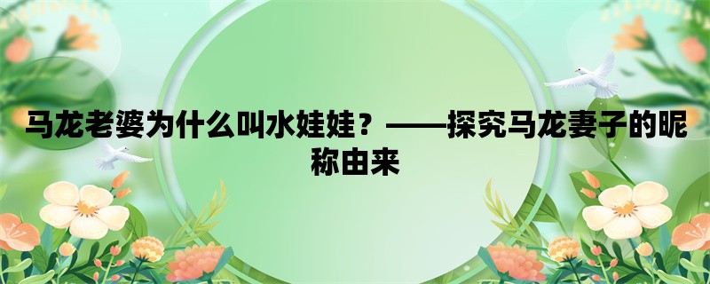 马龙老婆为什么叫水娃娃，探究马龙妻子的昵称由来