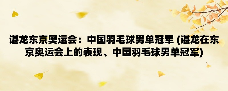 谌龙东京奥运会：中国羽毛球男单冠军 (谌龙在东京奥运会上的表现、中国羽毛