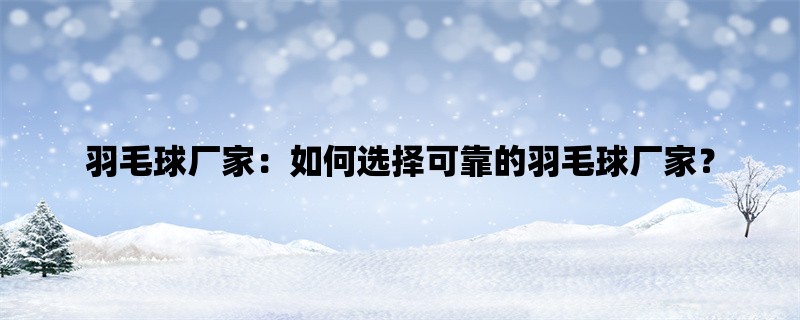 羽毛球厂家：如何选择可靠的羽毛球厂家？