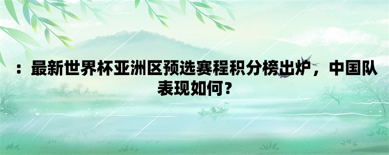 ：最新世界杯亚洲区预选赛程积分榜出炉，中国队表现如何？