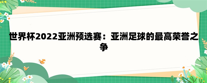 世界杯2022亚洲预选赛：亚洲足球的最高荣誉之争