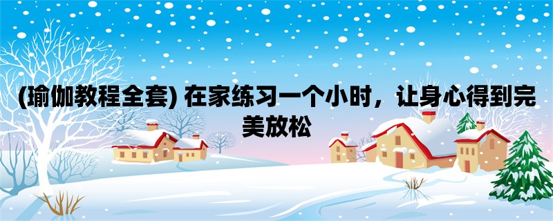 (瑜伽教程全套) 在家练习一个小时，让身心得到完美放松