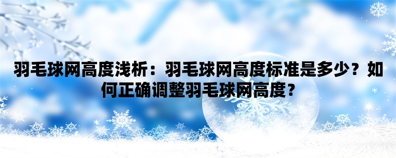 羽毛球网高度浅析：羽毛球网高度标准是多少？如何正确调整羽毛球网高度？