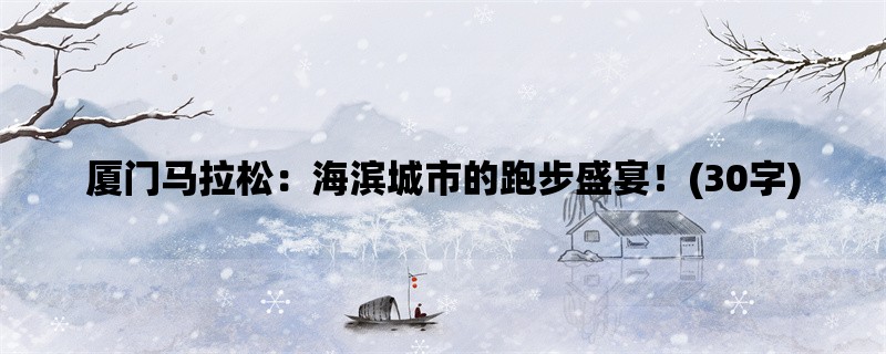 厦门马拉松：海滨城市的跑步盛宴！