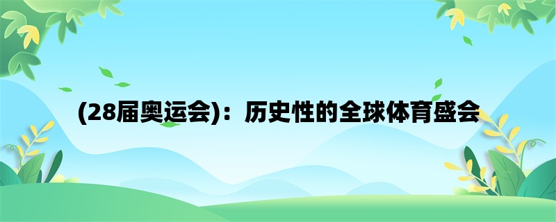 (28届奥运会)：历史性的全球体育盛会