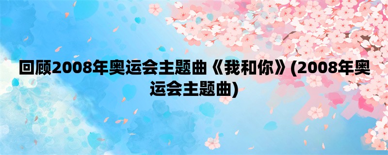 回顾2008年奥运会主题曲