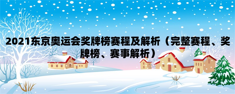 2021东京奥运会奖牌榜赛程及解析（完整赛程、奖牌榜、赛事解析）