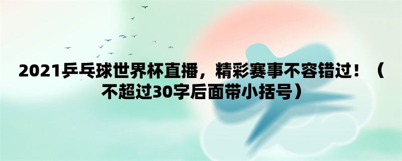 2021乒乓球世界杯直播，精彩赛事不容错过！